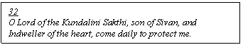 Text Box: 32
O Lord of the Kundalini Sakthi, son of Sivan, and Indweller of the heart, come daily to protect me.
